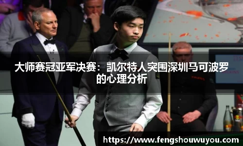 大师赛冠亚军决赛：凯尔特人突围深圳马可波罗的心理分析
