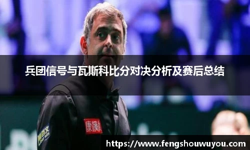 兵团信号与瓦斯科比分对决分析及赛后总结