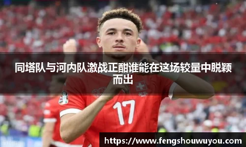 同塔队与河内队激战正酣谁能在这场较量中脱颖而出