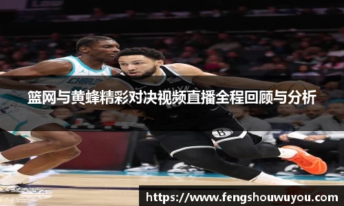 篮网与黄蜂精彩对决视频直播全程回顾与分析