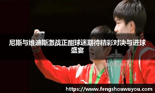 尼斯与维迪斯激战正酣球迷期待精彩对决与进球盛宴
