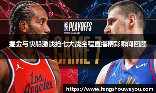 掘金与快船激战抢七大战全程直播精彩瞬间回顾