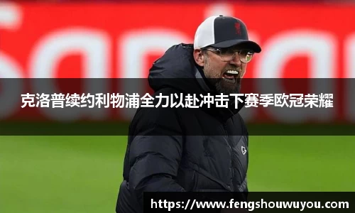 克洛普续约利物浦全力以赴冲击下赛季欧冠荣耀