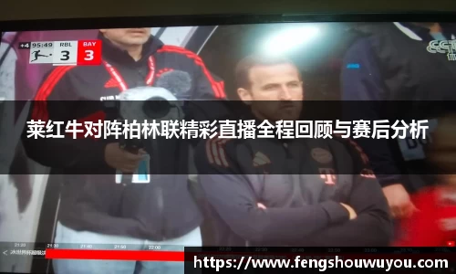 莱红牛对阵柏林联精彩直播全程回顾与赛后分析