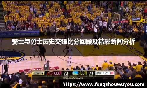 骑士与勇士历史交锋比分回顾及精彩瞬间分析